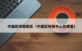 中国区块链新区(中国区块链中心在哪里)