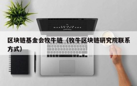区块链基金会牧牛链(牧牛区块链研究院联系方式)
