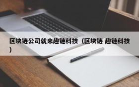 区块链公司就来趣链科技(区块链 趣链科技)