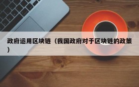 政府运用区块链（我国政府对于区块链的政策）