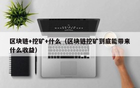区块链+挖矿+什么（区块链挖矿到底能带来什么收益）