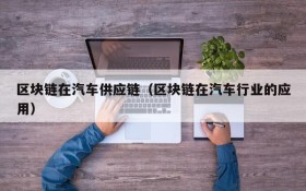 区块链在汽车供应链(区块链在汽车行业的应用)