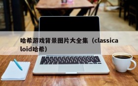 哈希游戏背景图片大全集（classicaloid哈希）