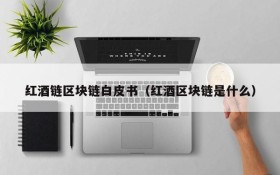 红酒链区块链白皮书（红酒区块链是什么）
