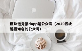 区块链竞猜dapp是公众号（2020区块链最知名的公众号）