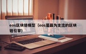eos区块链模型(eos是最为主流的区块链引擎)