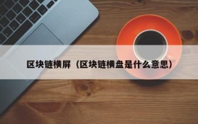 区块链横屏（区块链横盘是什么意思）