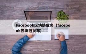 Facebook区块链业务(facebook区块链发布)