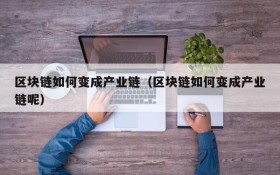 区块链如何变成产业链(区块链如何变成产业链呢)