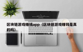 区块链游戏赚钱app(区块链游戏赚钱是真的吗)