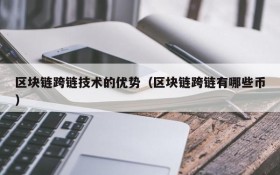 区块链跨链技术的优势(区块链跨链有哪些币)