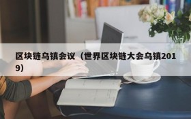 区块链乌镇会议(世界区块链大会乌镇2019)