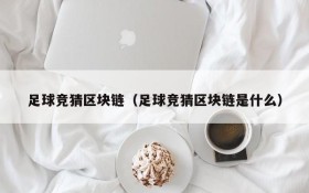 足球竞猜区块链(足球竞猜区块链是什么)