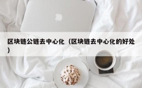 区块链公链去中心化(区块链去中心化的好处)