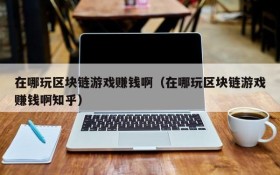 在哪玩区块链游戏赚钱啊(在哪玩区块链游戏赚钱啊知乎)