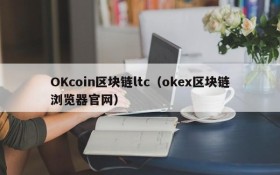 OKcoin区块链ltc(okex区块链浏览器官网)