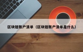 区块链账户清单(区块链账户清单是什么)