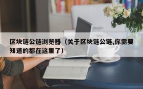 区块链公链浏览器(关于区块链公链,你需要知道的都在这里了)