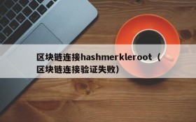 区块链连接hashmerkleroot(区块链连接验证失败)
