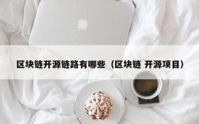 区块链开源链路有哪些(区块链 开源项目)