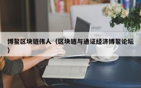 博鳌区块链伟人(区块链与通证经济博鳌论坛)