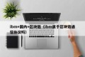 ibm+国内+区块链（ibm属于区块链通信协议吗）