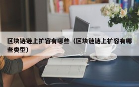 区块链链上扩容有哪些(区块链链上扩容有哪些类型)