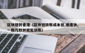 区块链转香港(区块链转账成本低,速度快,一般几秒钟就能到账)
