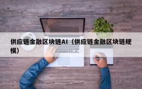 供应链金融区块链AI(供应链金融区块链规模)