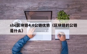 sbc区块链4.0公链优势(区块链的公链是什么)