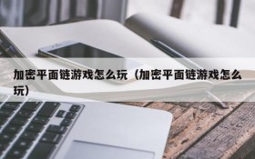 加密平面链游戏怎么玩(加密平面链游戏怎么玩)