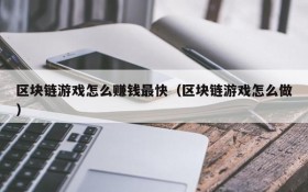 区块链游戏怎么赚钱最快(区块链游戏怎么做)