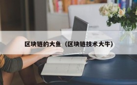 区块链的大鱼(区块链技术大牛)