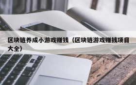 区块链养成小游戏赚钱(区块链游戏赚钱项目大全)