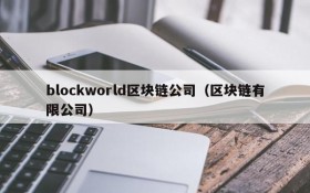 blockworld区块链公司(区块链有限公司)