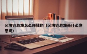区块链游戏怎么赚钱的(区块链游戏是什么意思啊)