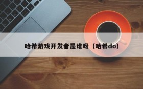 哈希游戏开发者是谁呀(哈希do)