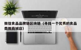 微信食品品牌链区块链(寻找一个优秀的食品类微商城店)