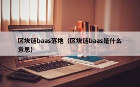 区块链baas落地(区块链baas是什么意思)
