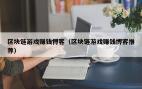区块链游戏赚钱博客(区块链游戏赚钱博客推荐)
