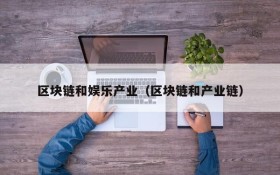 区块链和娱乐产业(区块链和产业链)