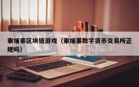柬埔寨区块链游戏(柬埔寨数字货币交易所正规吗)