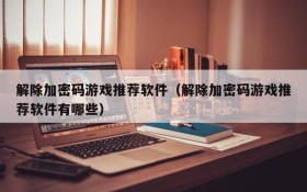 解除加密码游戏推荐软件(解除加密码游戏推荐软件有哪些)