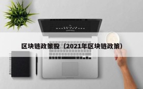 区块链政策股(2021年区块链政策)