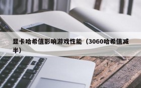 显卡哈希值影响游戏性能(3060哈希值减半)