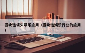 区块链领头娱乐应用(区块链娱乐行业的应用)