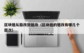 区块链从股改到链改(区块链的链改有哪几个层次)
