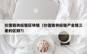 价值链供应链区块链（价值链供应链产业链三者的区别?）