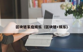 区块链家庭娱乐（区块链+娱乐）