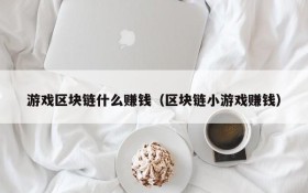 游戏区块链什么赚钱(区块链小游戏赚钱)